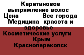 Кератиновое выпрямление волос › Цена ­ 1 500 - Все города Медицина, красота и здоровье » Косметические услуги   . Крым,Красноперекопск